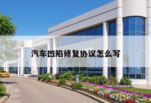 汽車凹陷修復協(xié)議怎么寫